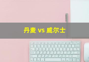 丹麦 vs 威尔士